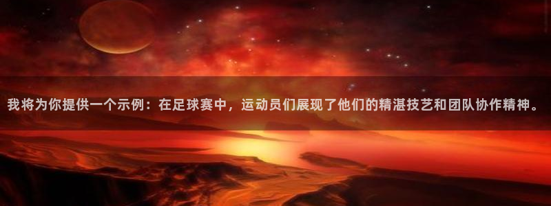 意昂2体育凯捷平台注册：我将为你提供一个示例：在足球赛中，运动员们展现了他们的精
