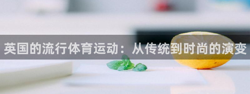 意昂2体育app下载：英国的流行体育运动：从传统到时尚的演变