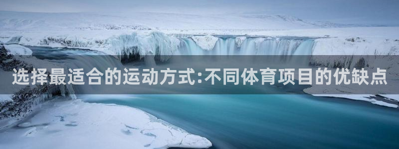 意昂平台：选择最适合的运动方式:不同体育项目的优缺点
