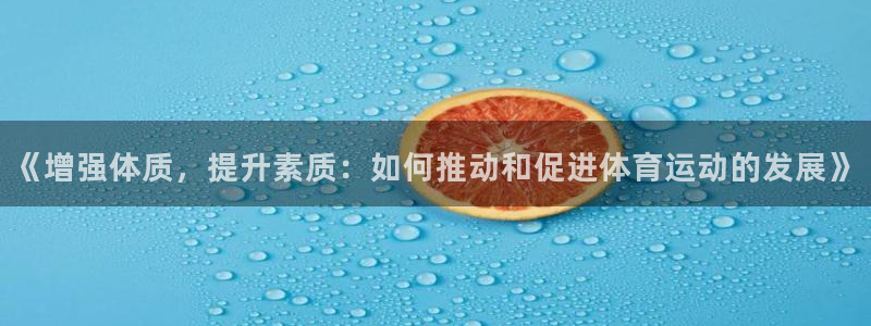 意昂2体育平台注册：《增强体质，提升素质：如何推动和促进体育运动的发展》