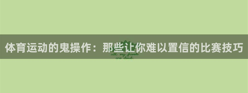 意昂2代理注册官网入口：体育运动的鬼操作：那些让你难以置信的比赛技巧