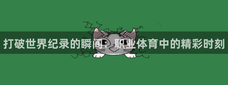 意昂5平台：打破世界纪录的瞬间：职业体育中的精彩时刻