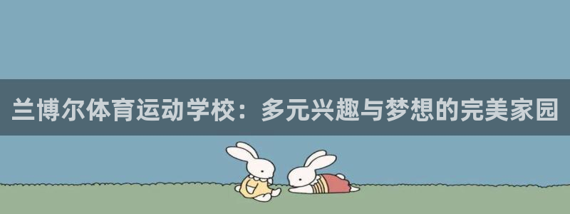 意昂2体育代理：兰博尔体育运动学校：多元兴趣与梦想的完美家园