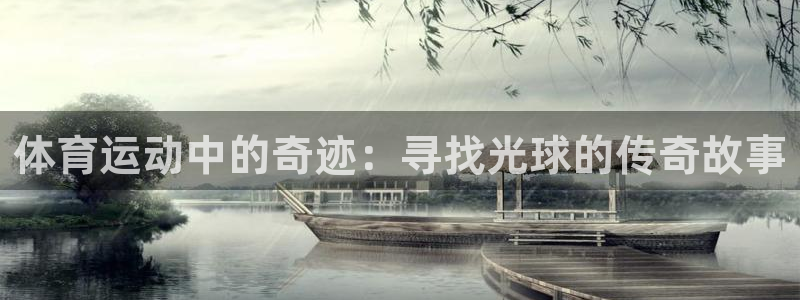 意昂2体育凯捷平台招商：体育运动中的奇迹：寻找光球的传奇故事
