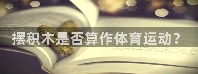 意昂2f凯捷注册：摆积木是否算作体育运动？