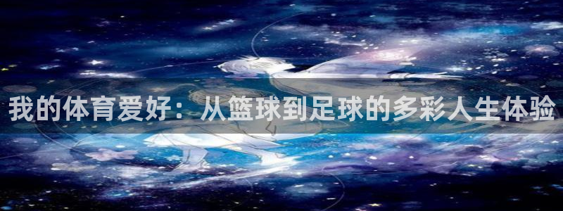佛山市南海意昂2机电仪器有限公司：我的体育爱好：从篮球到足球的多彩人生体验