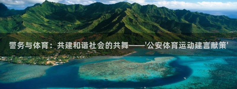 意昂2平台总代理：警务与体育：共建和谐社会的共舞——\'公安体育运动建言献策\'
