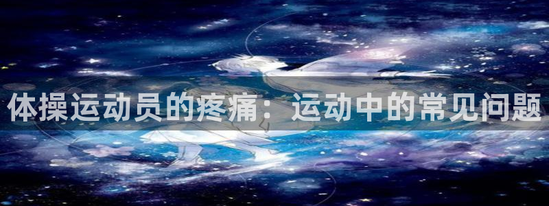意昂2体育官网登录：体操运动员的疼痛：运动中的常见问题