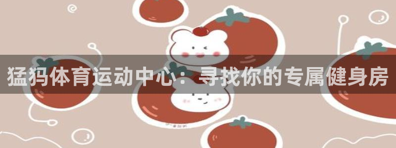 意昂2kgame：猛犸体育运动中心：寻找你的专属健身房