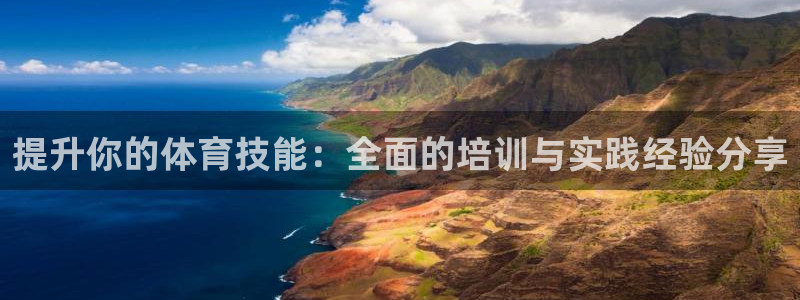 意昂体育官网：提升你的体育技能：全面的培训与实践经验分享