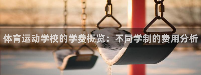 意昂2体育3在线注册：体育运动学校的学费概览：不同学制的费用分析