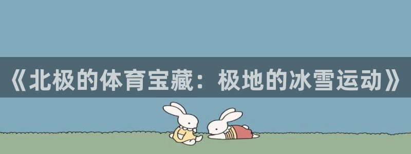 意昂23官网登录：《北极的体育宝藏：极地的冰雪运动》