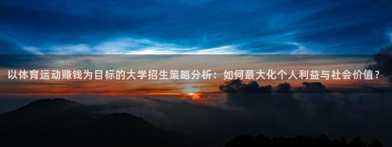 意昂2体育4：以体育运动赚钱为目标的大学招生策略分析：如何最大化个人利益与社会价