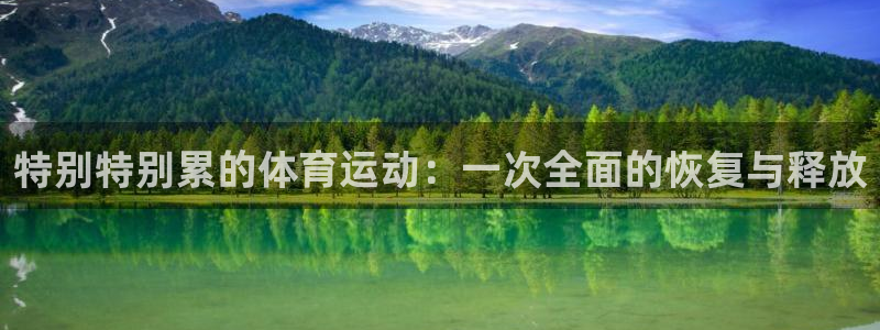 意昂2f凯捷平台在线注册：特别特别累的体育运动：一次全面的恢复与释放
