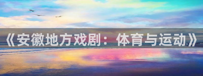 佛山市南海意昂2机电仪器有限公司：《安徽地方戏剧：体育与运动》