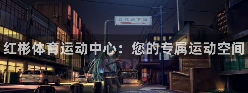 意昂2集团：红彬体育运动中心：您的专属运动空间