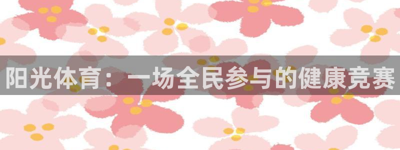 意昂2体育官网：阳光体育：一场全民参与的健康竞赛