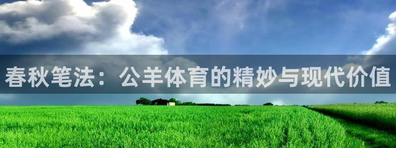 东莞市意昂2电子科技有限公司：春秋笔法：公羊体育的精妙与现代价值