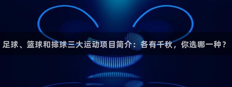 意昂代理注册官网入口：足球、篮球和排球三大运动项目简介：各有千秋，你选哪一种？