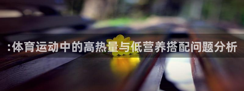 意昂2体育eon：:体育运动中的高热量与低营养搭配问题分析