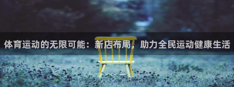 意昂4：体育运动的无限可能：新店布局，助力全民运动健康生活