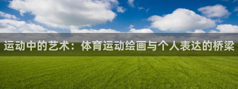 意昂体育注册代理：运动中的艺术：体育运动绘画与个人表达的桥梁